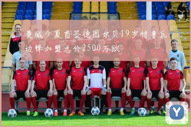 曼城今夏首签德图尔贝19岁特鲁瓦边锋加盟总价2500万欧