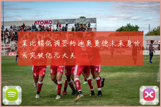 莱比锡低调签约迪奥曼德未来身价或突破亿元大关
