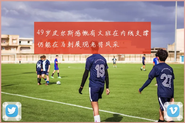 49岁皮尔斯感慨有文班在内线支撑仍能在马刺展现老将风采