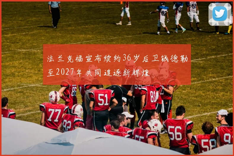 法兰克福宣布续约36岁后卫钱德勒至2027年共同追逐新辉煌