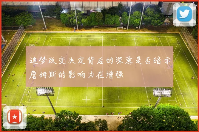 追梦改变决定背后的深意是否暗示詹姆斯的影响力在增强