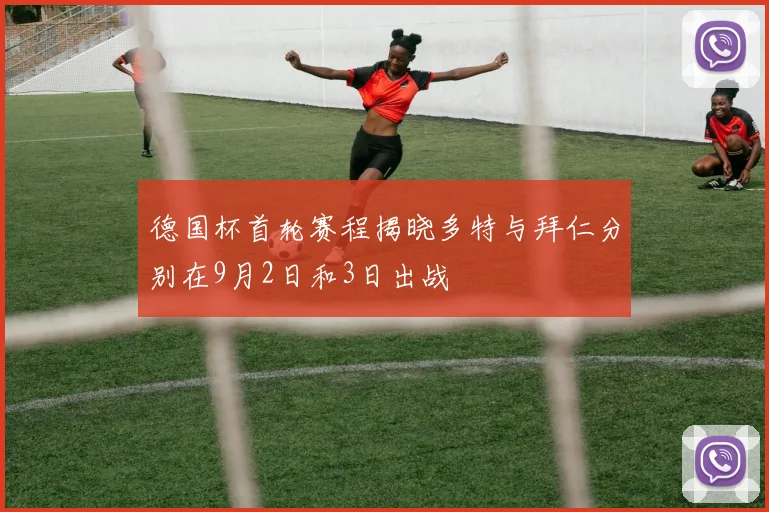 德国杯首轮赛程揭晓多特与拜仁分别在9月2日和3日出战