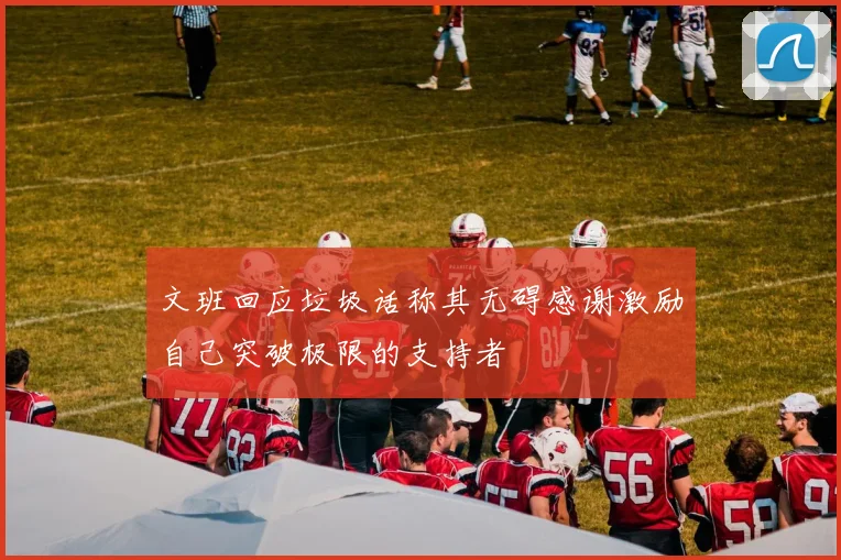 文班回应垃圾话称其无碍感谢激励自己突破极限的支持者