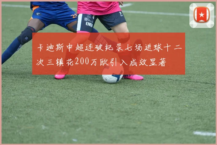 卡迪斯中超连破纪录七场进球十二次三镇花200万欧引入成效显著