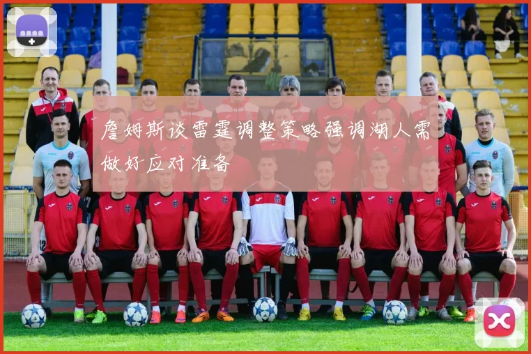 詹姆斯谈雷霆调整策略强调湖人需做好应对准备